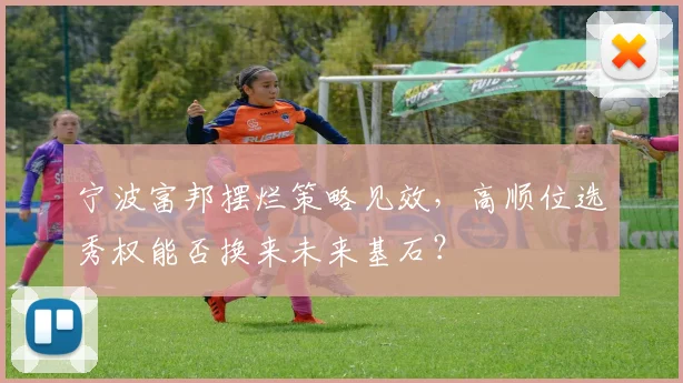 宁波富邦摆烂策略见效，高顺位选秀权能否换来未来基石？