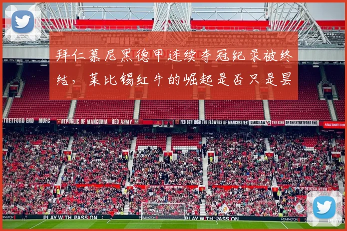 拜仁慕尼黑德甲连续夺冠纪录被终结,莱比锡红牛的崛起是否只是昙花一现?