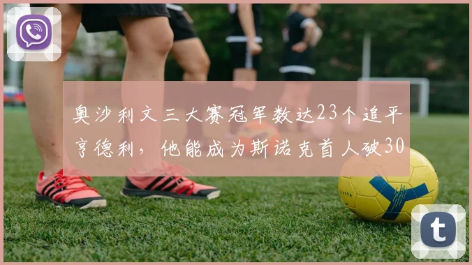 奥沙利文三大赛冠军数达23个追平亨德利,他能成为斯诺克首人破30吗?