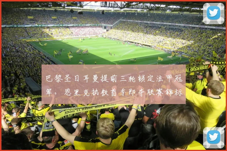 巴黎圣日耳曼提前三轮锁定法甲冠军，恩里克执教首季即夺联赛锦标