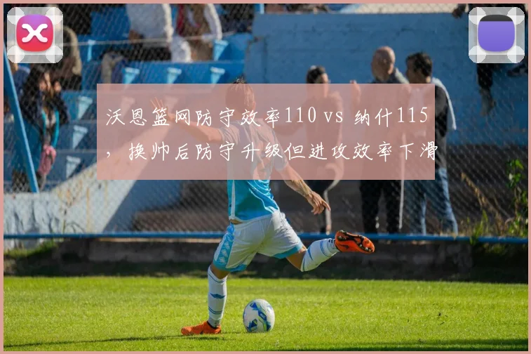 沃恩篮网防守效率110 vs 纳什115,换帅后防守升级但进攻效率下滑